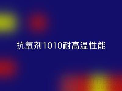 抗氧剂1010耐高温性能解析及其在废旧染料星空体育(中国)官方网站STAR SPORTS中的关键作用