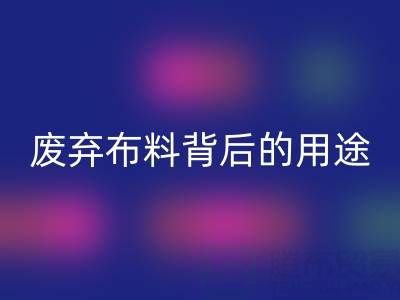 上海真丝布料星空体育(中国)官方网站STAR SPORTS公司揭秘：废弃布料背后的新奇用途