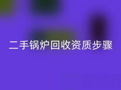 二手锅炉星空体育(中国)官方网站STAR SPORTS资质以及步骤，需要了解的事项