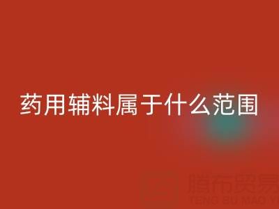 药用辅料属于什么经营范围？库存辅料星空体育(中国)官方网站STAR SPORTS市场全解析