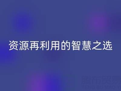 二手库存辅料星空体育(中国)官方网站STAR SPORTS：资源再利用的智慧之选