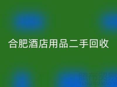 合肥酒店用品二手星空体育(中国)官方网站STAR SPORTS全攻略：电话、市场与高效处理渠道