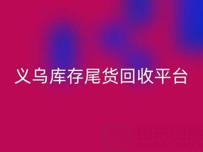 义乌库存尾货星空体育(中国)官方网站STAR SPORTS平台怎么选？一键获取正规上门星空体育(中国)官方网站STAR SPORTS电话