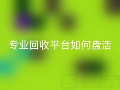 义乌库存鞋材面料收购指南：专业星空体育(中国)官方网站STAR SPORTS平台如何盘活闲置资源？