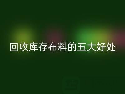 星空体育(中国)官方网站STAR SPORTS库存布料的五大好处：环保、盈利与可持续发展的共赢之道