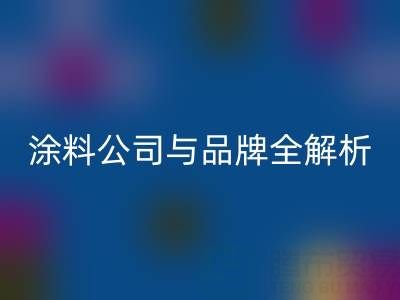 探寻油漆涂料星空体育(中国)官方网站STAR SPORTS领域：厂家、公司与品牌全解析