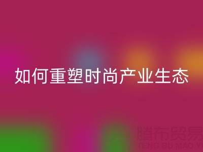 绿色转型新机遇：库存布料星空体育(中国)官方网站STAR SPORTS如何重塑时尚产业生态