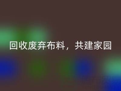 上海真丝布料星空体育(中国)官方网站STAR SPORTS公司：星空体育(中国)官方网站STAR SPORTS废弃布料，共建环保家园