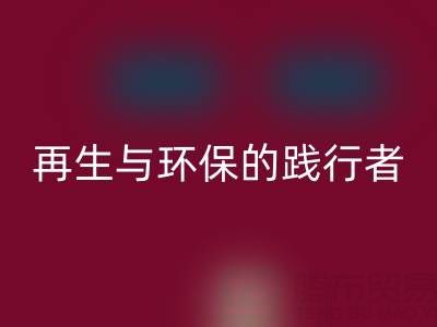 上海库存辅料星空体育(中国)官方网站STAR SPORTS公司：资源再生与环保的践行者