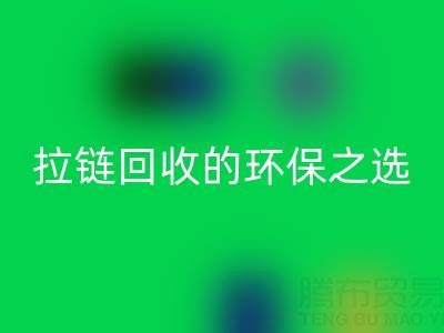 上海腾布贸易公司——二手拉链星空体育(中国)官方网站STAR SPORTS的环保与高效之选