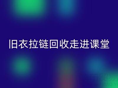 旧衣拉链星空体育(中国)官方网站STAR SPORTS走进课堂：小拉链撬动青少年环保大思维