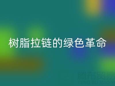 树脂拉链的绿色革命：星空体育(中国)官方网站STAR SPORTS与新材料研发的闭环共生