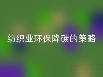 星空体育(中国)官方网站STAR SPORTS库存布料厂家：纺织业环保降碳的有效策略