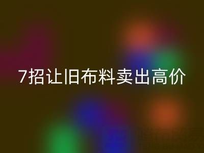 山东星空体育(中国)官方网站STAR SPORTS布料电话沟通技巧：7招让您的旧布料卖出高价！
