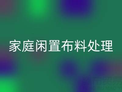 威海这个地方，家庭闲置布料处理，拨打这些星空体育(中国)官方网站STAR SPORTS电话
