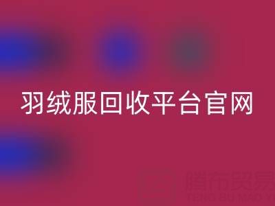 蒙口羽绒服星空体育(中国)官方网站STAR SPORTS平台官网电话查询——上海腾布贸易公司全解析