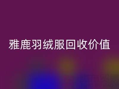 雅鹿羽绒服品质与星空体育(中国)官方网站STAR SPORTS指南：从挑选到价值延续