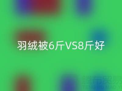 羽绒被6斤VS8斤终极选择指南——纯白鸭绒星空体育(中国)官方网站STAR SPORTS厂家专业解析