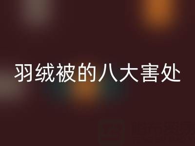 羽绒被的八大害处有哪些——专业鸭绒星空体育(中国)官方网站STAR SPORTS厂家为您揭秘