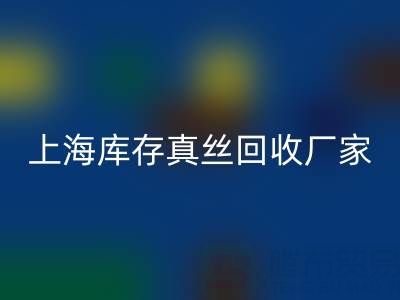 上海库存真丝星空体育(中国)官方网站STAR SPORTS厂家揭秘：行业内的瑰宝