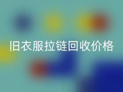 旧衣服拉链星空体育(中国)官方网站STAR SPORTS价格解析：上海腾布贸易公司助您变废为宝