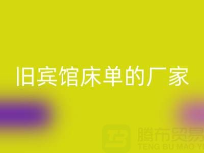 探寻上海星空体育(中国)官方网站STAR SPORTS旧宾馆床单的厂家——上海腾布贸易公司
